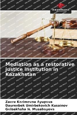 Mediation as a restorative justice institution in Kazakhstan - Zaure Karimovna Ayupova, Daurenbek Umirbekovich Kusainov, Gulbakhsha N Musabayeva