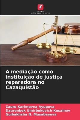 A media��o como institui��o de justi�a reparadora no Cazaquist�o - Zaure Karimovna Ayupova, Daurenbek Umirbekovich Kusainov, Gulbakhsha N Musabayeva