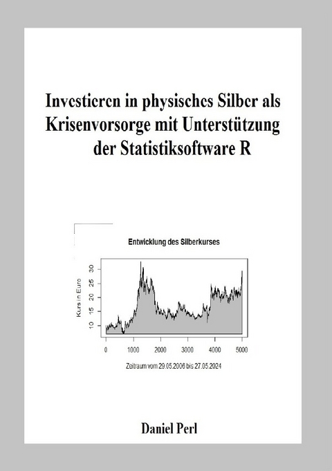 Investieren in physisches Silber als Krisenvorsorge mit Unterstützung der Statistiksoftware R - Daniel Perl