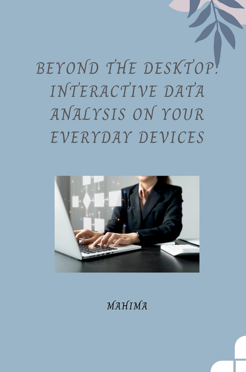 Beyond the Desktop: Interactive Data Analysis on Your Everyday Devices -  Mahima