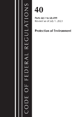 Code of Federal Regulations, Title 40 Protection of the Environment 60.1-60.499, Revised as of July 1, 2023 -  Office of The Federal Register (U.S.)