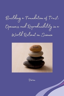 Building a Foundation of Trust: Openness and Reproducibility in a World Reliant on Science -  Veron