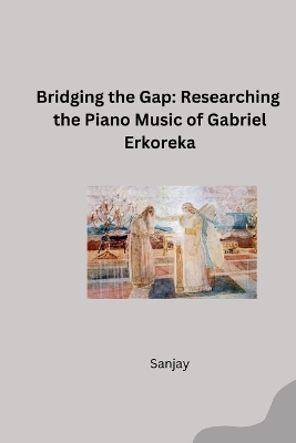 Bridging the Gap: Researching the Piano Music of Gabriel Erkoreka -  Sanjay