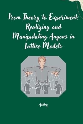 From Theory to Experiment: Realizing and Manipulating Anyons in Lattice Models -  Ashley