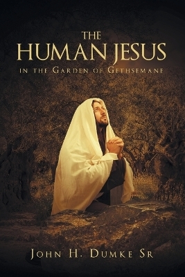 The Human Jesus in the Garden of Gethsemane - John H Dumke  Sr