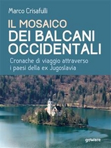 Il mosaico dei Balcani Occidentali. Cronache di viaggio attraverso i Paesi dell’ex Jugoslavia - Marco Crisafulli