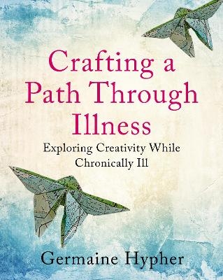 Crafting a Path Through Illness - Germaine Hypher