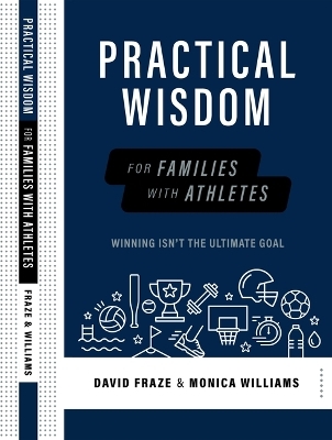 Practical Wisdom for Families with Athletes - David Fraze, Monica Williams