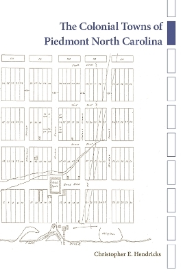 The Colonial Towns of Piedmont North Carolina - Christopher E. Hendricks