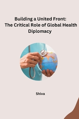 Building a United Front: The Critical Role of Global Health Diplomacy -  SHIVA