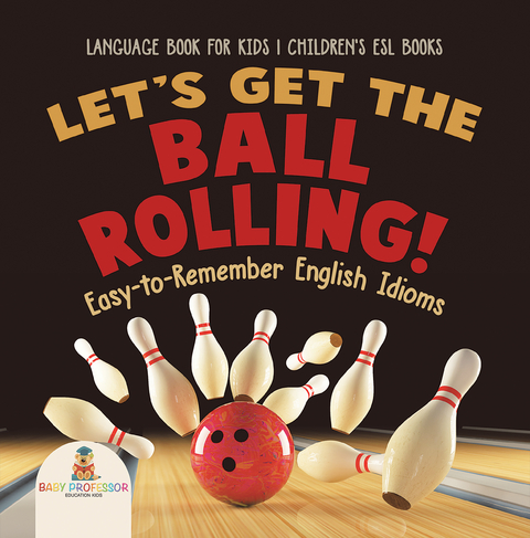 Let's Get the Ball Rolling! Easy-to-Remember English Idioms - Language Book for Kids | Children's ESL Books -  Baby Professor