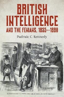 British Intelligence and the Fenians, 1855–1880 - Padraic C. Kennedy