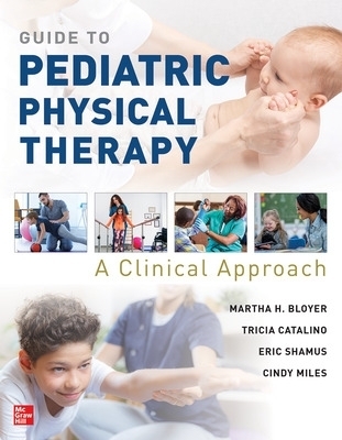 Guide to Pediatric Physical Therapy:  A Clinical Approach - Martha Bloyer, Tricia Catalino, Eric Shamus, Cindy Miles