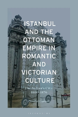 Istanbul and the Ottoman Empire in Romantic and Victorian Culture - Piya Pal Lapinski