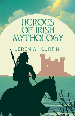 Heroes of Irish Mythology - Jeremiah Curtin