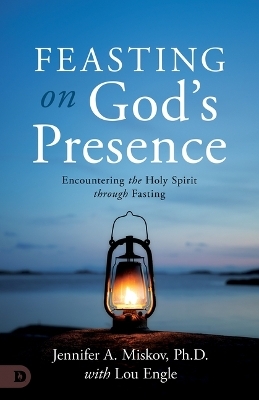 Feasting on God's Presence - Jennifer A Miskov