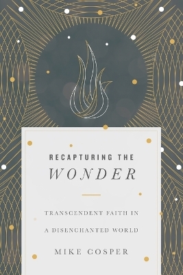 Recapturing the Wonder – Transcendent Faith in a Disenchanted World - Mike Cosper