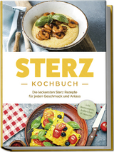 Sterz Kochbuch: Die leckersten Sterz Rezepte für jeden Geschmack und Anlass - inkl. Brotrezepten, Aufstrichen &amp; Desserts - Johanna Stegemann