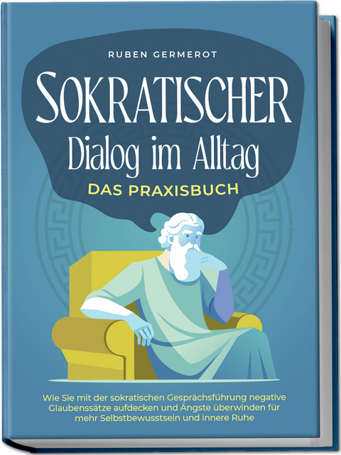 Sokratischer Dialog im Alltag - Das Praxisbuch: Wie Sie mit der sokratischen Gesprächsführung negative Glaubenssätze aufdecken und Ängste überwinden für mehr Selbstbewusstsein und innere Ruhe - Ruben Germerot