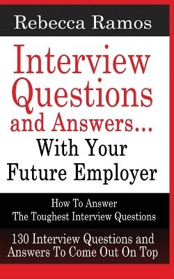 INTERVIEW QUESTIONS AND ANSWERS...WITH YOUR FUTURE EMPLOYER How To Answer The Toughest Interview Questions - Rebecca Ramos