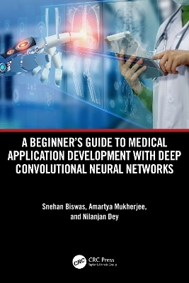 A Beginner's Guide to Medical Application Development with Deep Convolutional Neural Networks - Snehan Biswas, Amartya Mukherjee, Nilanjan Dey