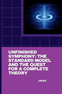 Unfinished Symphony: The Standard Model and the Quest for a Complete Theory -  Jacks