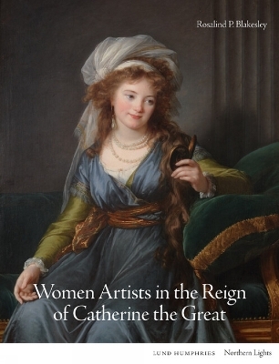 Women Artists in the Reign of Catherine the Great - Rosalind P. Blakesley