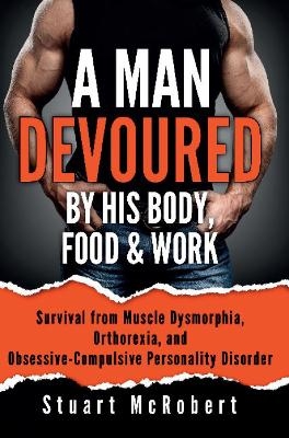 A Man Devoured By His Body, Food & Work - Stuart McRobert