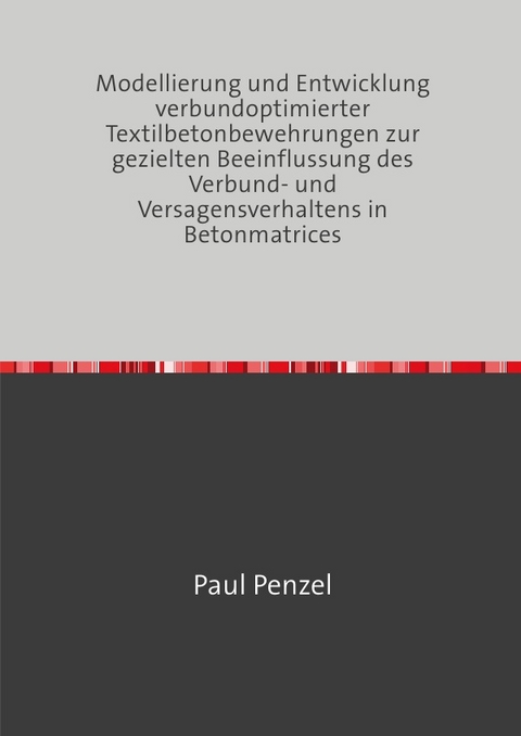 Modellierung und Entwicklung verbundoptimierter Textilbetonbewehrungen zur gezielten Beeinflussung des Verbund- und Versagensverhaltens in Betonmatrices - Paul Penzel