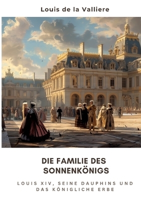 Die Familie des Sonnenkönigs - Louis de la Valliere