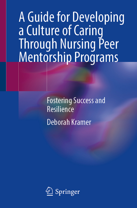 A Guide for Developing a Culture of Caring Through Nursing Peer Mentorship Programs - Deborah Kramer