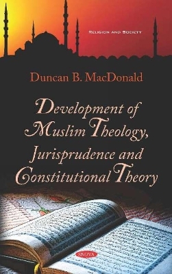 Development of Muslim Theology, Jurisprudence and Constitutional Theory - Duncan B. MacDonald