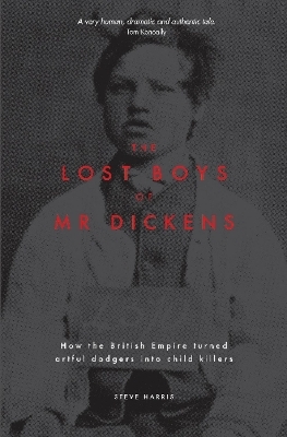 The Lost Boys of Mr Dickens: How the British Empire turned artful dodgers into child killers - Steve Harris