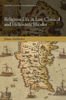 Religious Life in Late Classical and Hellenistic Rhodes - Juliane Zachhuber