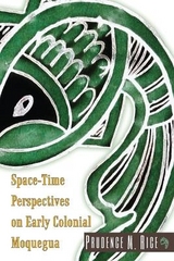 Space-Time Perspectives on Early Colonial Moquegua - Rice, Prudence M.