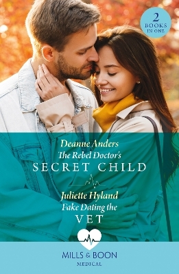 The Rebel Doctor's Secret Child / Fake Dating The Vet - Deanne Anders, Juliette Hyland