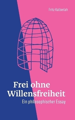 Frei ohne Willensfreiheit - Fritz Kalberlah