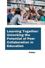 Learning Together: Unlocking the Potential of Peer Collaboration in Education -  Phillips