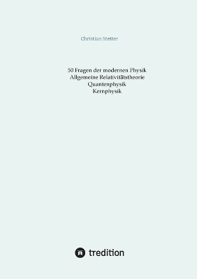 Allgemeine Relativitätstheorie, Quantenphysik, Kernphysik - Christian Stetter