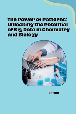 The Power of Patterns: Unlocking the Potential of Big Data in Chemistry and Biology -  Rimsha