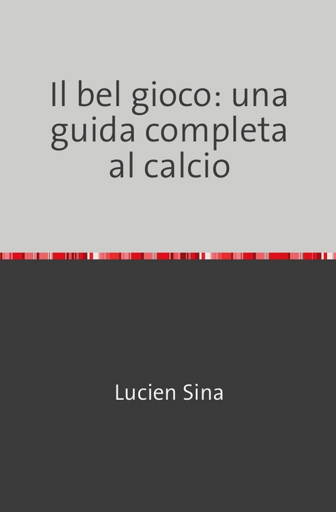 Il bel gioco: una guida completa al calcio - Lucien Sina