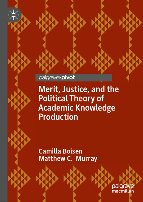 Merit, Justice, and the Political Theory of Academic Knowledge Production - Camilla Boisen, Matthew C. Murray