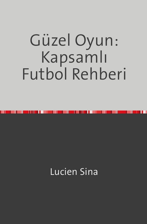 Güzel Oyun: Kapsamlı Futbol Rehberi - Lucien Sina