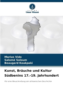 Kunst, Br�uche und Kultur S�dbenins 17.-19. Jahrhundert - Marius VIDO, Salom� Soloum, Beaugard Koukpaki