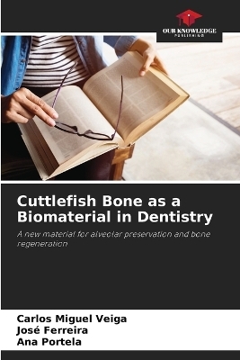 Cuttlefish Bone as a Biomaterial in Dentistry - Carlos Miguel Veiga, Jos� Ferreira, Ana Portela