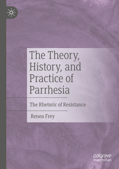 The Theory, History, and Practice of Parrhesia - Renea Frey