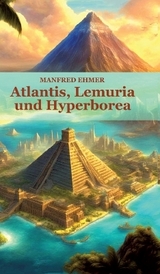 Atlantis, Lemuria und Hyperborea - Manfred Ehmer