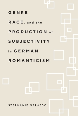 Genre, Race, and the Production of Subjectivity in German Romanticism - Stephanie Galasso