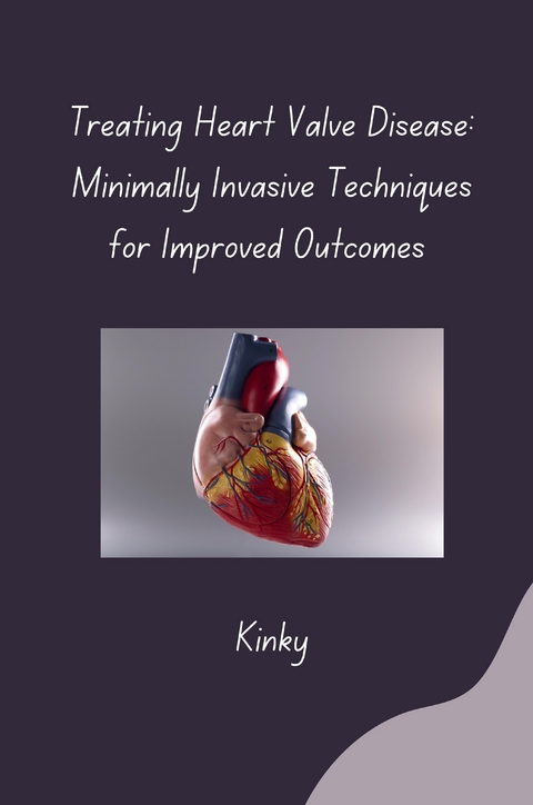 Treating Heart Valve Disease: Minimally Invasive Techniques for Improved Outcomes -  Kinky