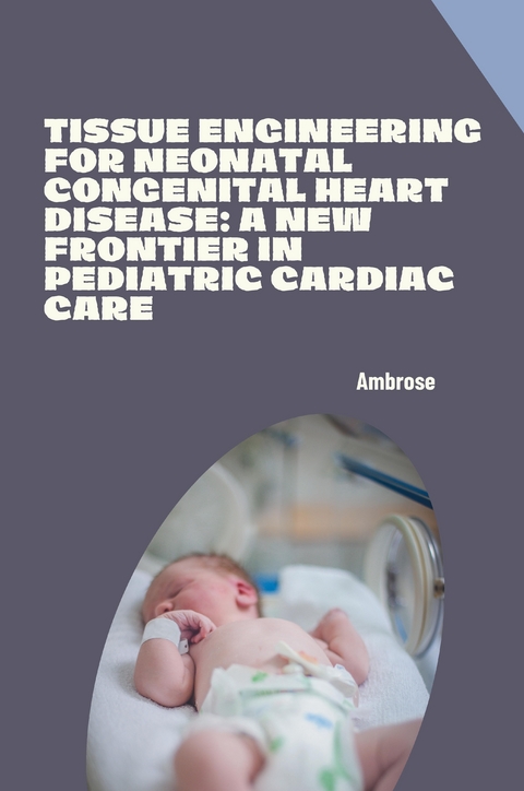 Tissue Engineering for Neonatal Congenital Heart Disease: A New Frontier in Pediatric Cardiac Care -  Ambrose